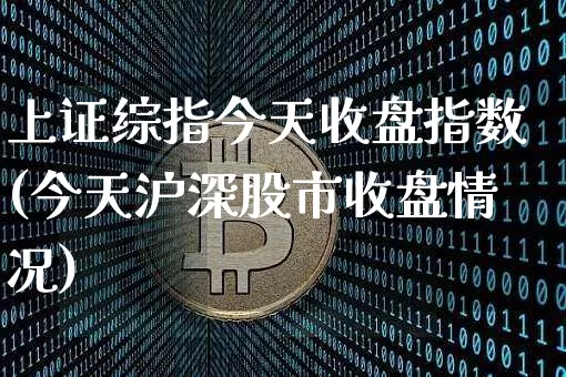 上证综指今天收盘指数(今天沪深股市收盘情况)_https://www.czytfl.com_期货行情_第1张