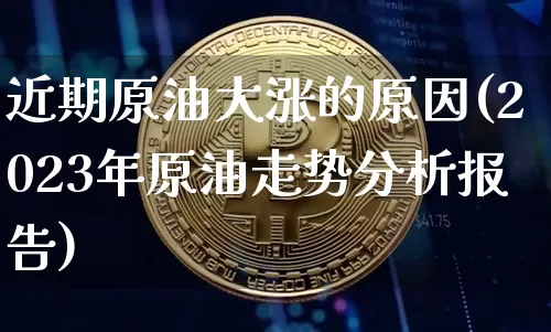近期原油大涨的原因(2023年原油走势分析报告)_https://www.czytfl.com_期货行情_第1张