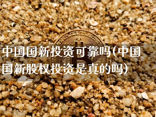 中国国新投资可靠吗(中国国新股权投资是真的吗)_https://www.czytfl.com_期货走势_第1张