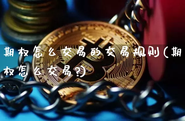 期权怎么交易的交易规则(期权怎么交易?)_https://www.czytfl.com_期货价格_第1张