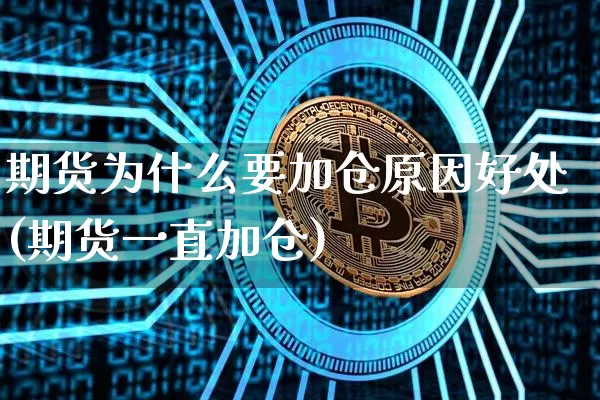 期货为什么要加仓原因好处(期货一直加仓)_https://www.czytfl.com_期货_第1张
