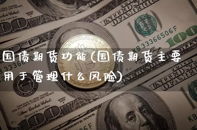 国债期货功能(国债期货主要用于管理什么风险)_https://www.czytfl.com_期货走势_第1张