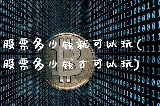 股票多少钱就可以玩(股票多少钱才可以玩)_https://www.czytfl.com_期货_第1张