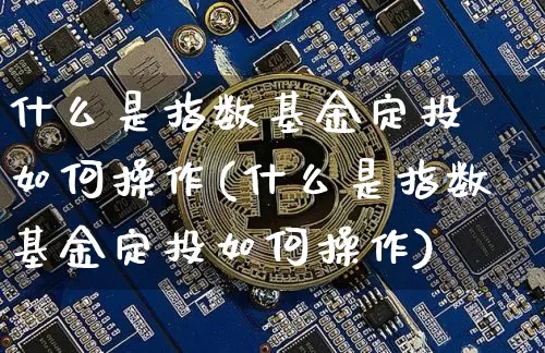 什么是指数基金定投 如何操作(什么是指数基金定投如何操作)_https://www.czytfl.com_期货走势_第1张
