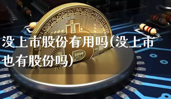 没上市股份有用吗(没上市也有股份吗)_https://www.czytfl.com_期货价格_第1张