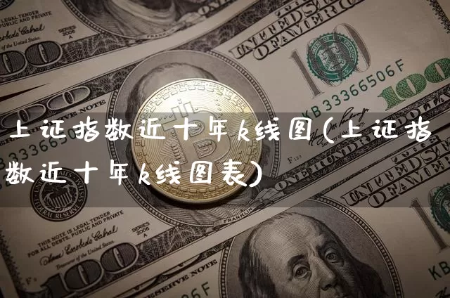 上证指数近十年k线图(上证指数近十年k线图表)_https://www.czytfl.com_期货_第1张