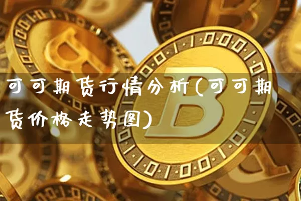 可可期货行情分析(可可期货价格走势图)_https://www.czytfl.com_期货交易_第1张
