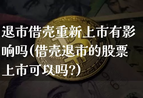 退市借壳重新上市有影响吗(借壳退市的股票上市可以吗?)_https://www.czytfl.com_期货行情_第1张