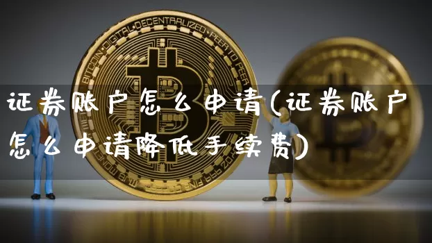 证券账户怎么申请(证券账户怎么申请降低手续费)_https://www.czytfl.com_期货_第1张