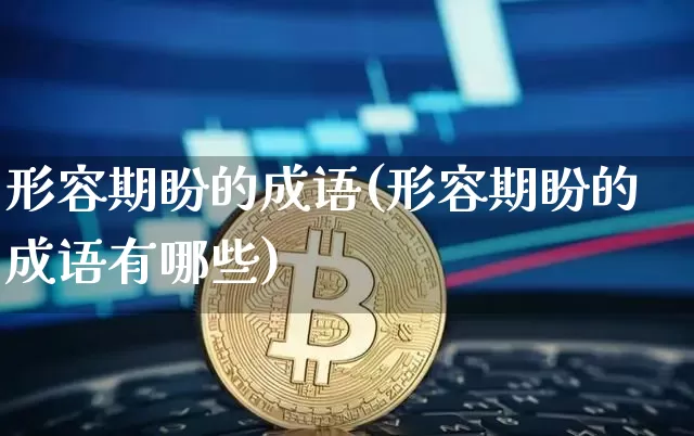 形容期盼的成语(形容期盼的成语有哪些)_https://www.czytfl.com_期货走势_第1张