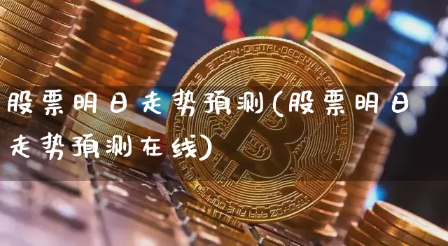 股票明日走势预测(股票明日走势预测在线)_https://www.czytfl.com_期货走势_第1张