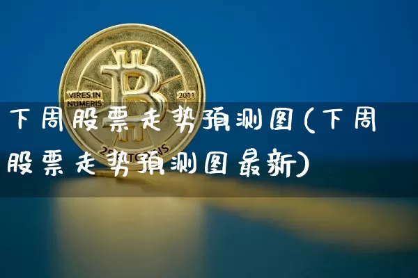 下周股票走势预测图(下周股票走势预测图最新)_https://www.czytfl.com_期货价格_第1张