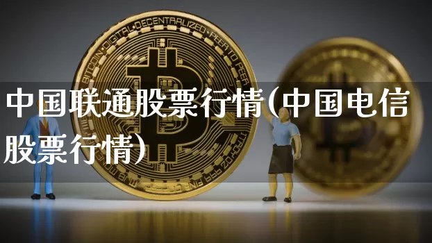 中国联通股票行情(中国电信股票行情)_https://www.czytfl.com_期货走势_第1张