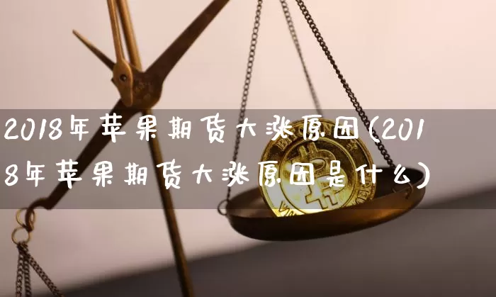 2018年苹果期货大涨原因(2018年苹果期货大涨原因是什么)_https://www.czytfl.com_期货_第1张