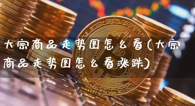 大宗商品走势图怎么看(大宗商品走势图怎么看涨跌)_https://www.czytfl.com_期货行情_第1张