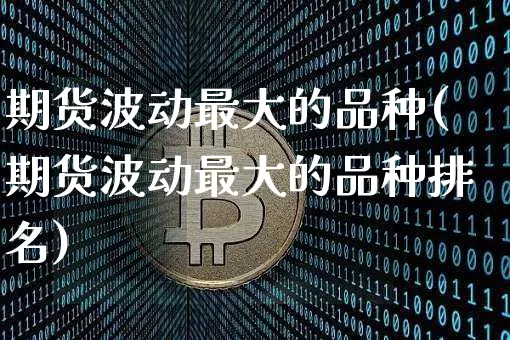期货波动最大的品种(期货波动最大的品种排名)_https://www.czytfl.com_期货价格_第1张