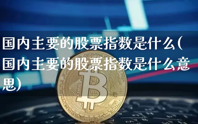 国内主要的股票指数是什么(国内主要的股票指数是什么意思)_https://www.czytfl.com_期货_第1张