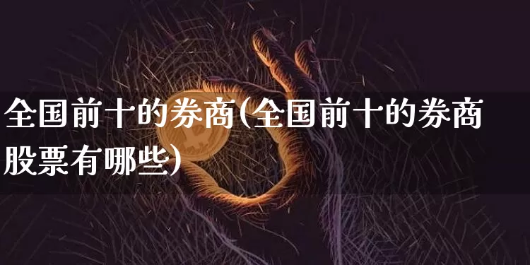 全国前十的券商(全国前十的券商股票有哪些)_https://www.czytfl.com_期货走势_第1张