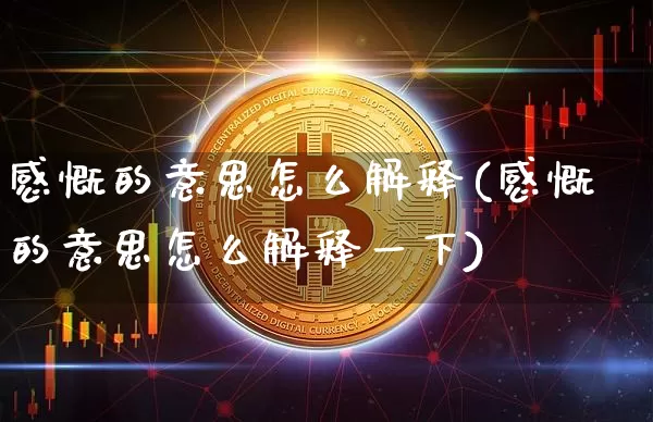 感慨的意思怎么解释(感慨的意思怎么解释一下)_https://www.czytfl.com_期货价格_第1张