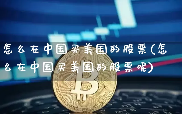 怎么在中国买美国的股票(怎么在中国买美国的股票呢)_https://www.czytfl.com_期货走势_第1张