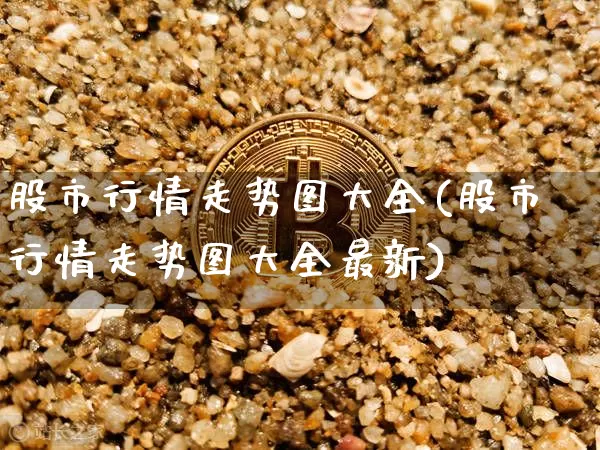 股市行情走势图大全(股市行情走势图大全最新)_https://www.czytfl.com_期货走势_第1张