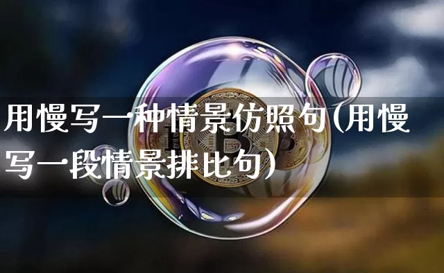 用慢写一种情景仿照句(用慢写一段情景排比句)_https://www.czytfl.com_期货走势_第1张