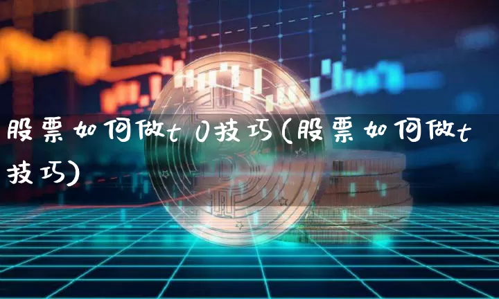 股票如何做t 0技巧(股票如何做t技巧)_https://www.czytfl.com_期货走势_第1张