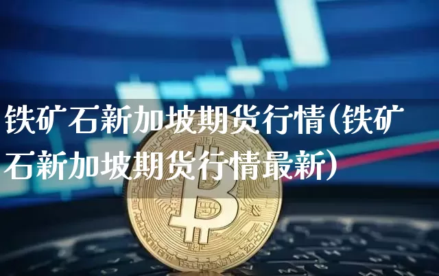 铁矿石新加坡期货行情(铁矿石新加坡期货行情最新)_https://www.czytfl.com_期货行情_第1张
