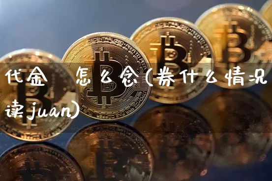 代金劵怎么念(券什么情况下读juan)_https://www.czytfl.com_期货行情_第1张