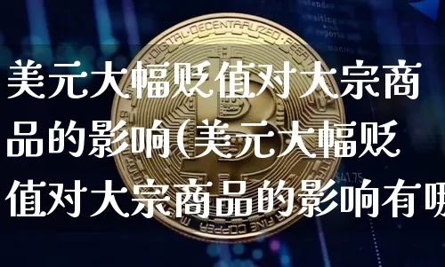 美元大幅贬值对大宗商品的影响(美元大幅贬值对大宗商品的影响有哪些)_https://www.czytfl.com_期货价格_第1张