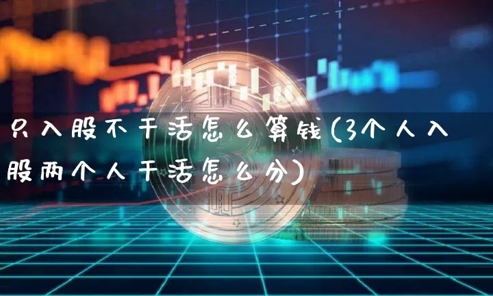只入股不干活怎么算钱(3个人入股两个人干活怎么分)_https://www.czytfl.com_期货_第1张