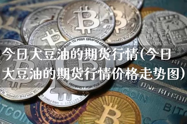 今日大豆油的期货行情(今日大豆油的期货行情价格走势图)_https://www.czytfl.com_期货走势_第1张