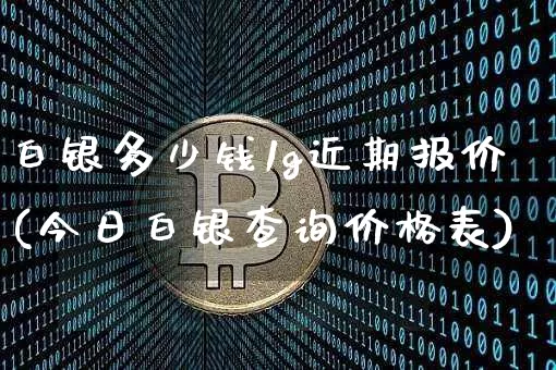 白银多少钱1g近期报价(今日白银查询价格表)_https://www.czytfl.com_期货价格_第1张