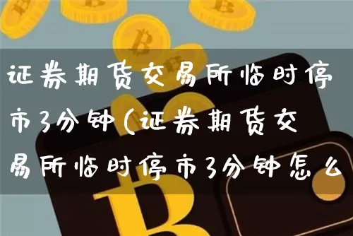 证券期货交易所临时停市3分钟(证券期货交易所临时停市3分钟怎么办)_https://www.czytfl.com_期货价格_第1张