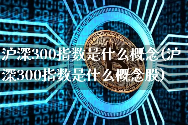 沪深300指数是什么概念(沪深300指数是什么概念股)_https://www.czytfl.com_期货走势_第1张