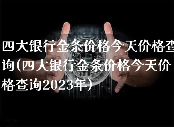 四大银行金条价格今天价格查询(四大银行金条价格今天价格查询2023年)_https://www.czytfl.com_期货行情_第1张