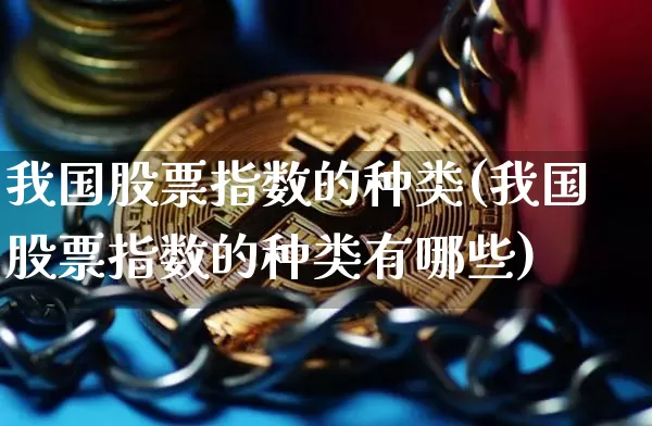 我国股票指数的种类(我国股票指数的种类有哪些)_https://www.czytfl.com_期货价格_第1张