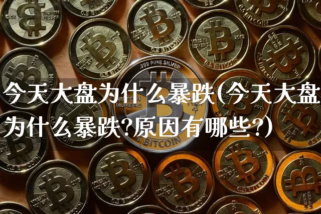 今天大盘为什么暴跌(今天大盘为什么暴跌?原因有哪些?)_https://www.czytfl.com_期货_第1张