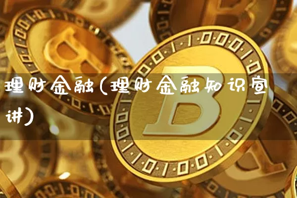 理财金融(理财金融知识宣讲)_https://www.czytfl.com_期货走势_第1张