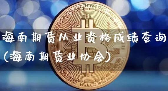 海南期货从业资格成绩查询(海南期货业协会)_https://www.czytfl.com_期货行情_第1张
