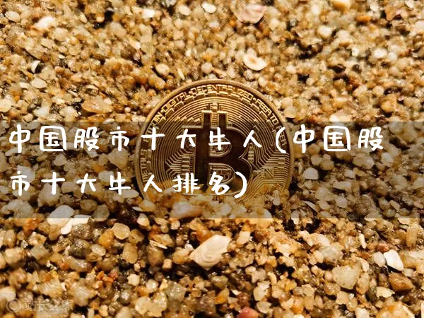 中国股市十大牛人(中国股市十大牛人排名)_https://www.czytfl.com_期货走势_第1张