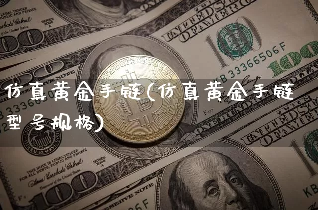 仿真黄金手链(仿真黄金手链型号规格)_https://www.czytfl.com_期货行情_第1张