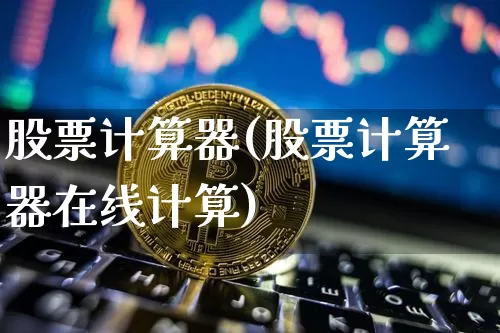 股票计算器(股票计算器在线计算)_https://www.czytfl.com_期货行情_第1张