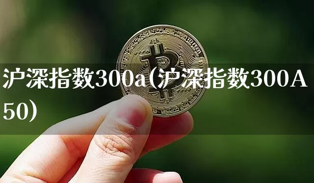 沪深指数300a(沪深指数300A50)_https://www.czytfl.com_期货走势_第1张