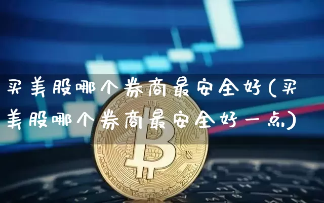 买美股哪个券商最安全好(买美股哪个券商最安全好一点)_https://www.czytfl.com_期货走势_第1张