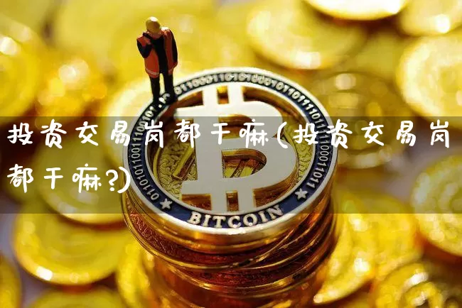 投资交易岗都干嘛(投资交易岗都干嘛?)_https://www.czytfl.com_期货走势_第1张