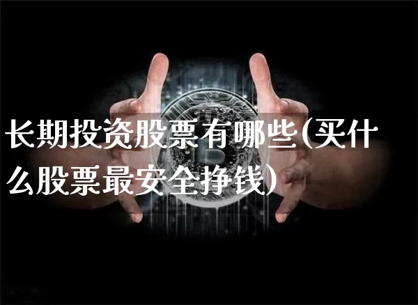 长期投资股票有哪些(买什么股票最安全挣钱)_https://www.czytfl.com_期货行情_第1张
