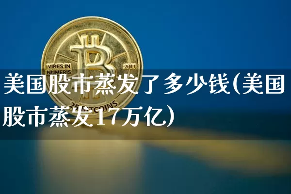 美国股市蒸发了多少钱(美国股市蒸发17万亿)_https://www.czytfl.com_期货行情_第1张
