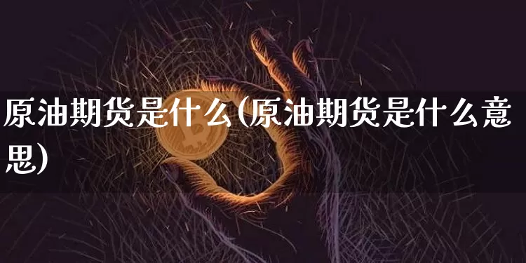 原油期货是什么(原油期货是什么意思)_https://www.czytfl.com_期货行情_第1张