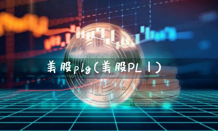 美股plg(美股PL丨)_https://www.czytfl.com_期货价格_第1张